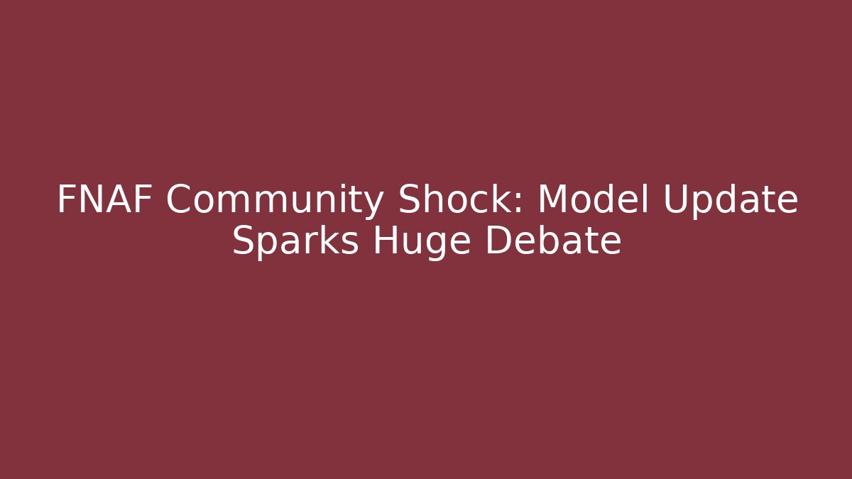 FNAF Community Shock: Model Update Sparks Huge Debate