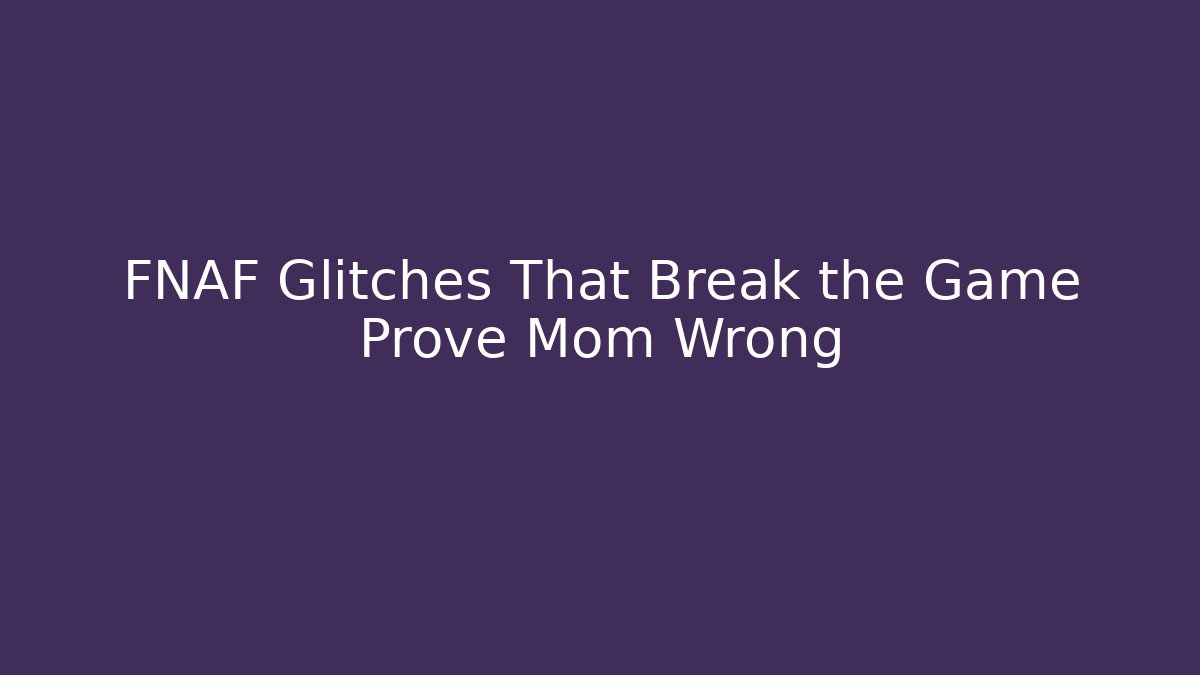 FNAF Glitches That Break the Game Prove Mom Wrong