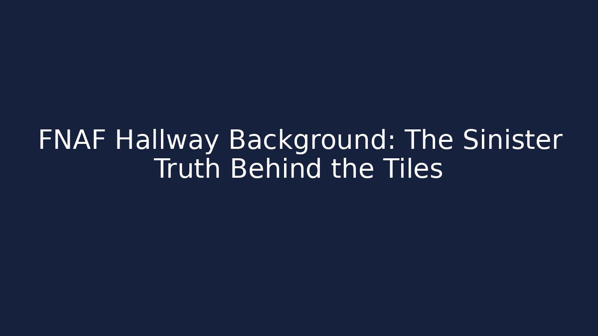 FNAF Hallway Background: The Sinister Truth Behind the Tiles