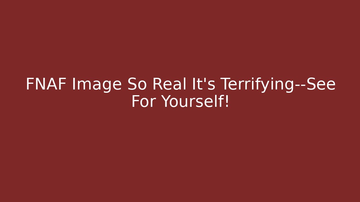 FNAF Image So Real It’s Terrifying—See For Yourself!