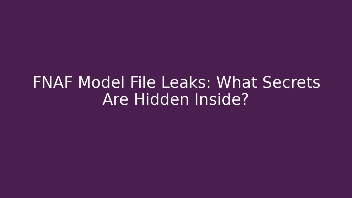 FNAF Model File Leaks: What Secrets Are Hidden Inside?