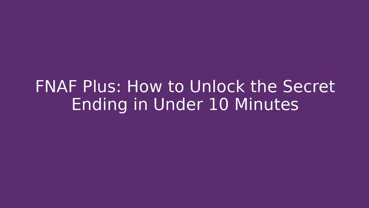 FNAF Plus: How to Unlock the Secret Ending in Under 10 Minutes - Método de Aprovação