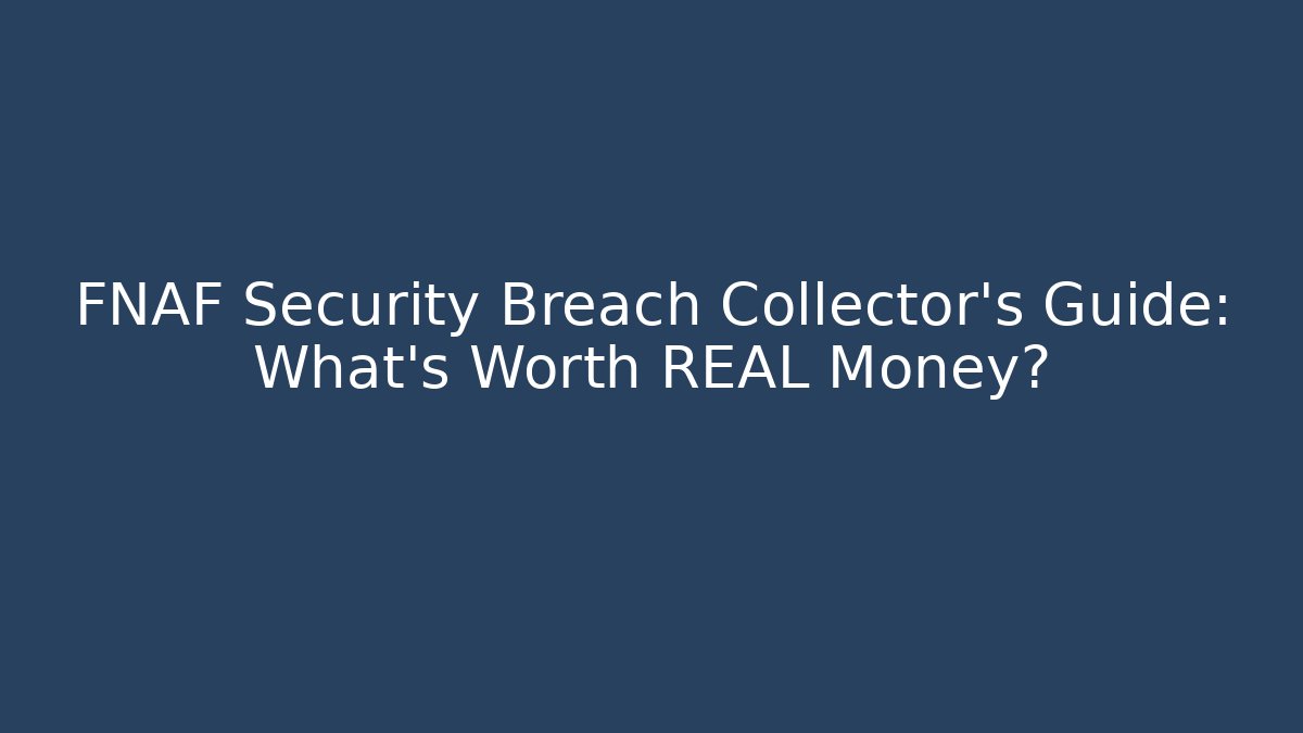 FNAF Security Breach Collector's Guide: What's Worth REAL Money?