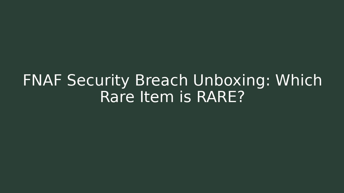 FNAF Security Breach Unboxing: Which Rare Item is RARE?