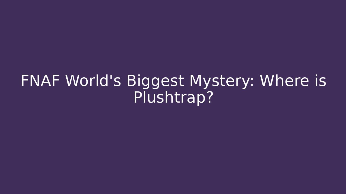 FNAF World's Biggest Mystery: Where is Plushtrap?