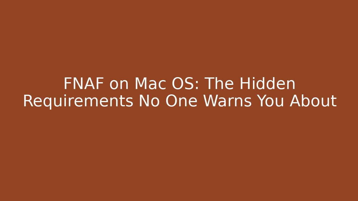 FNAF on Mac OS: The Hidden Requirements No One Warns You About