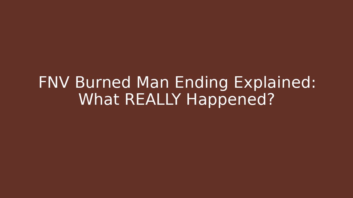 FNV Burned Man Ending Explained: What REALLY Happened?