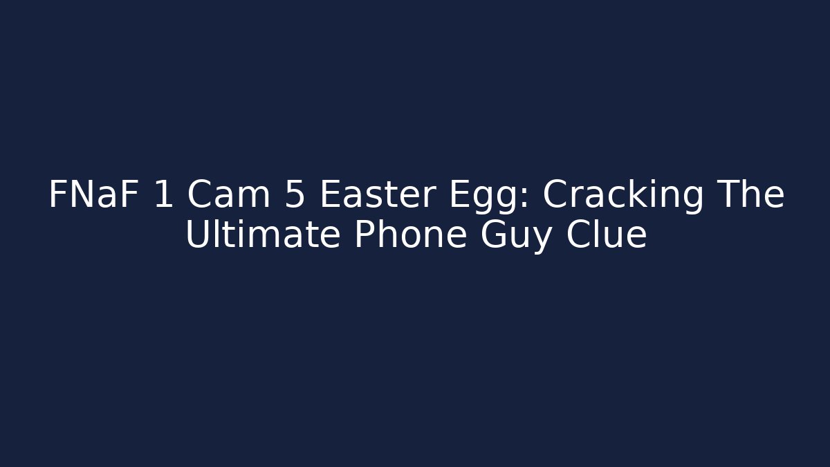 FNaF 1 Cam 5 Easter Egg: Cracking The Ultimate Phone Guy Clue