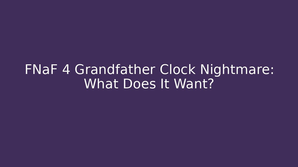 FNaF 4 Grandfather Clock Nightmare: What Does It Want?