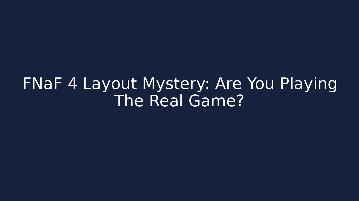 FNaF 4 Layout Mystery: Are You Playing The Real Game?