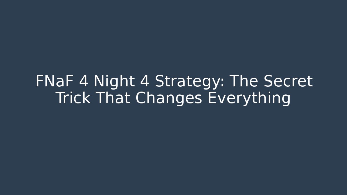 FNaF 4 Night 4 Strategy: The Secret Trick That Changes Everything