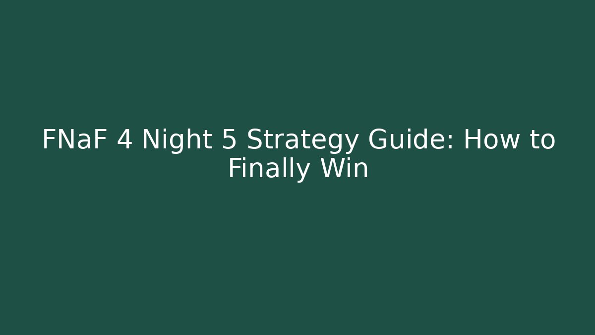 FNaF 4 Night 5 Strategy Guide: How to Finally Win