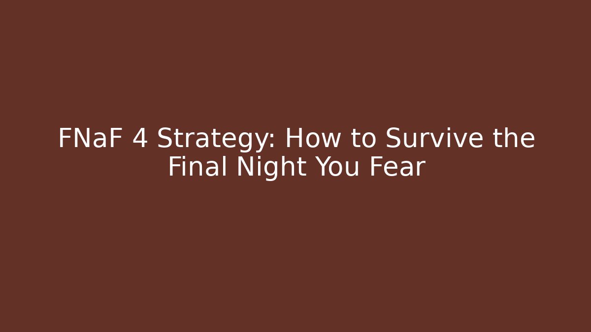 FNaF 4 Strategy: How to Survive the Final Night You Fear
