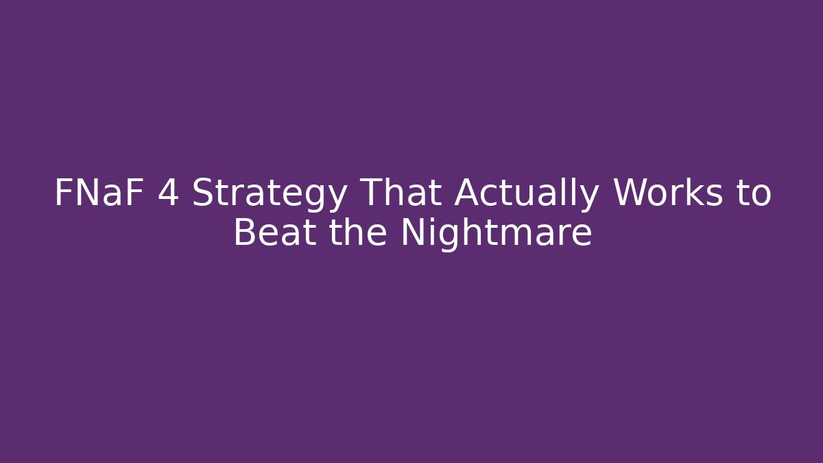 FNaF 4 Strategy That Actually Works to Beat the Nightmare