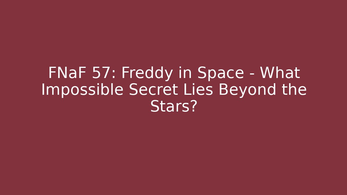 FNaF 57: Freddy in Space - What Impossible Secret Lies Beyond the Stars?