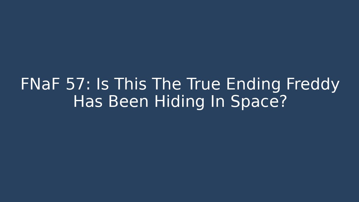 FNaF 57: Is This The True Ending Freddy Has Been Hiding In Space?