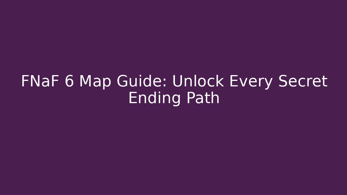 FNaF 6 Map Guide: Unlock Every Secret Ending Path