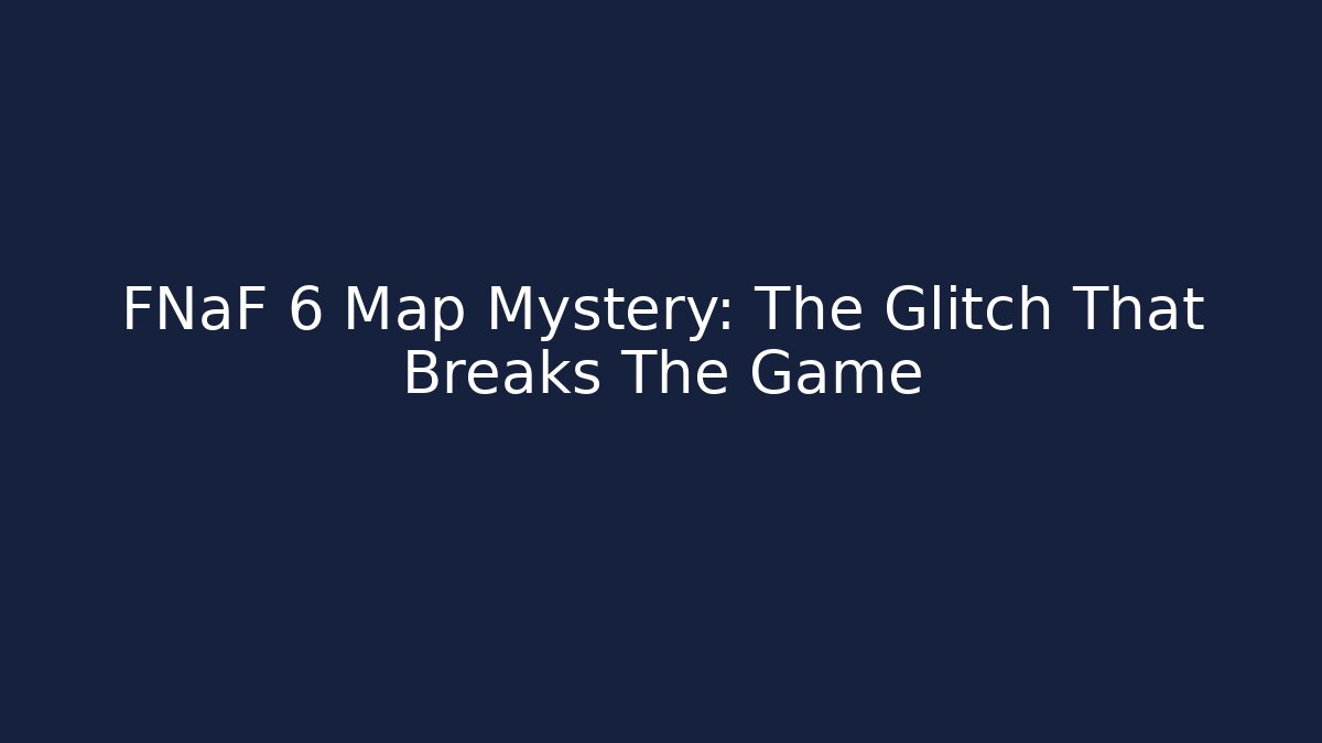 FNaF 6 Map Mystery: The Glitch That Breaks The Game
