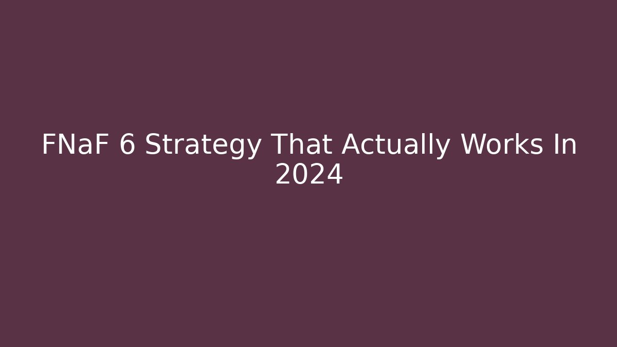 FNaF 6 Strategy That Actually Works In 2024