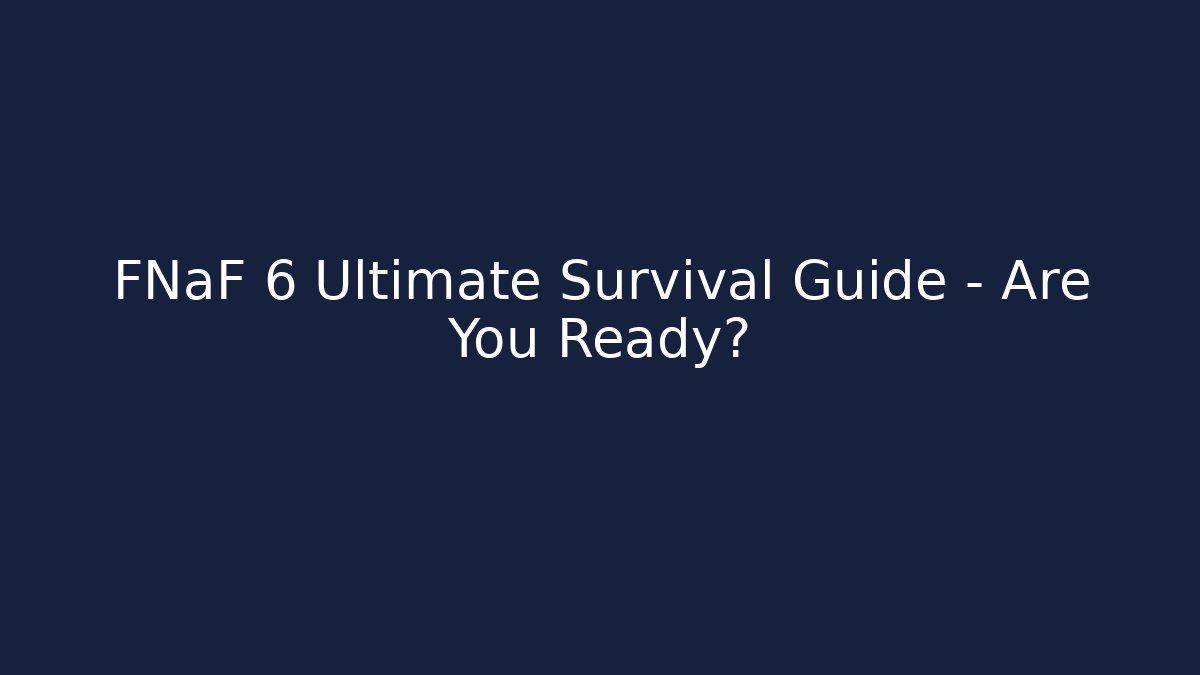 FNaF 6 Ultimate Survival Guide – Are You Ready?