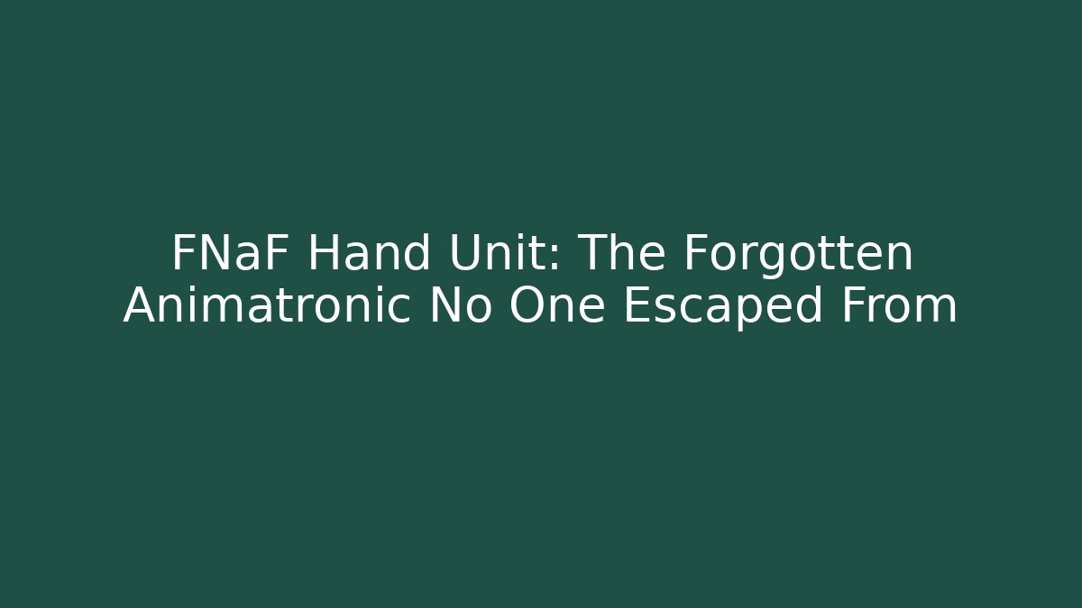 FNaF Hand Unit: The Forgotten Animatronic No One Escaped From