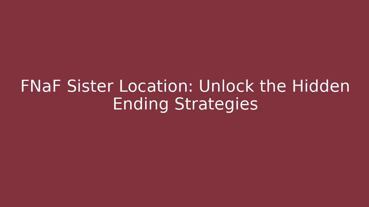 FNaF Sister Location: Unlock the Hidden Ending Strategies