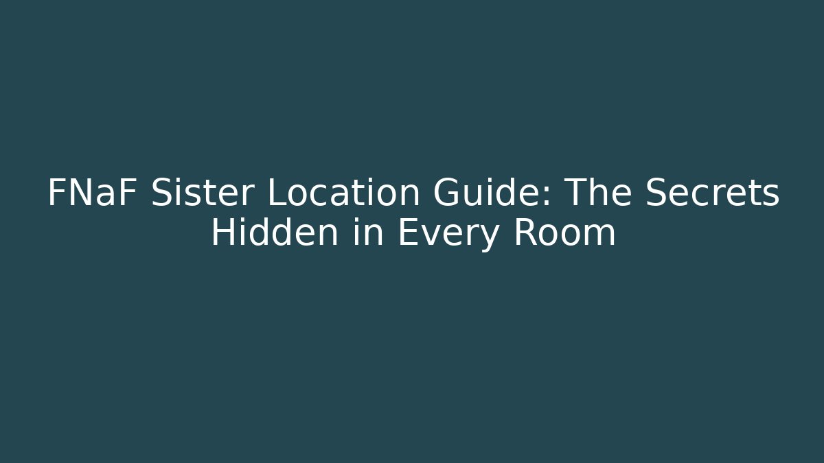 FNaF Sister Location Guide: The Secrets Hidden in Every Room