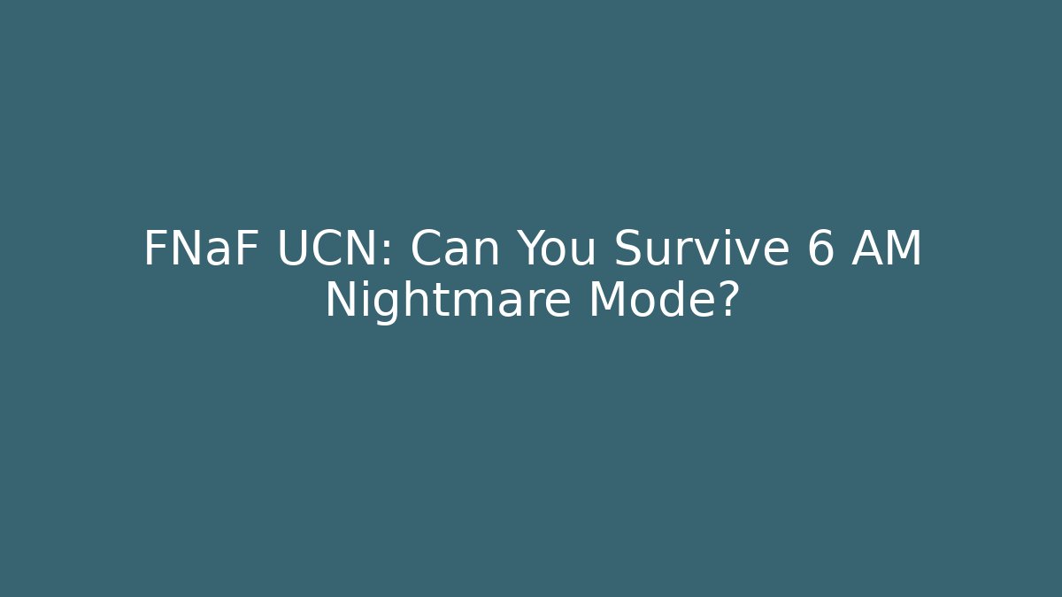 FNaF UCN: Can You Survive 6 AM Nightmare Mode?
