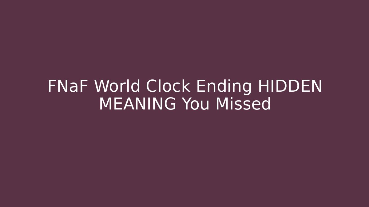 FNaF World Clock Ending HIDDEN MEANING You Missed