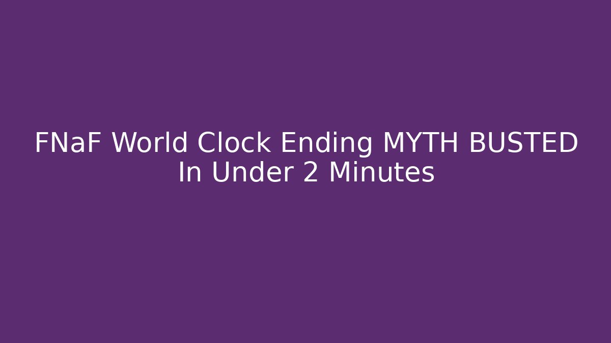 FNaF World Clock Ending MYTH BUSTED In Under 2 Minutes - Método de Aprovação