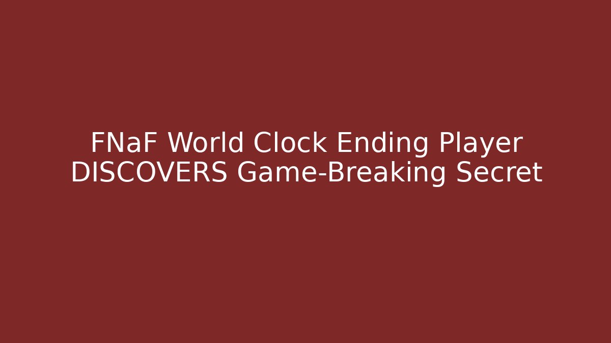 FNaF World Clock Ending Player DISCOVERS Game-Breaking Secret