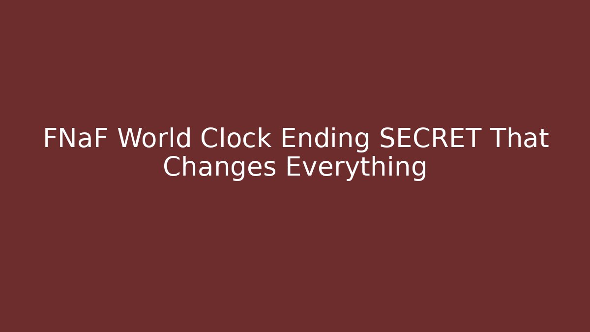 FNaF World Clock Ending SECRET That Changes Everything - Método de Aprovação