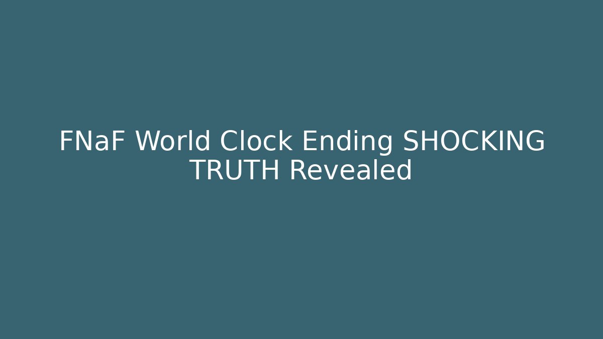 FNaF World Clock Ending SHOCKING TRUTH Revealed