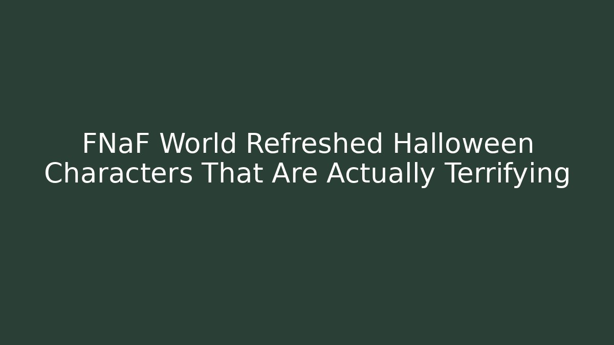 FNaF World Refreshed Halloween Characters That Are Actually Terrifying