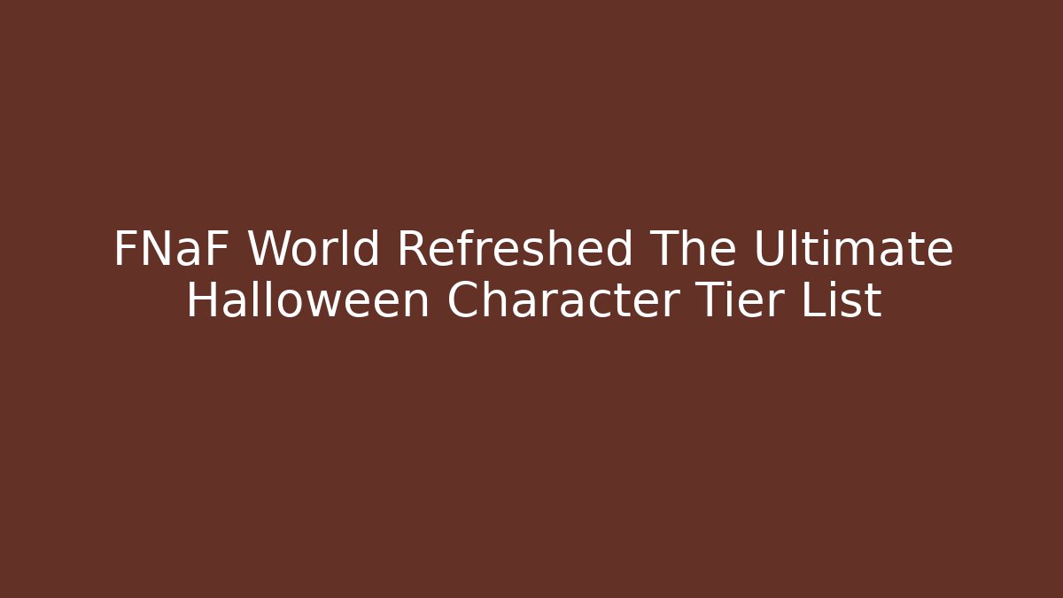 FNaF World Refreshed The Ultimate Halloween Character Tier List
