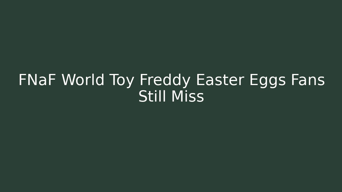 FNaF World Toy Freddy Easter Eggs Fans Still Miss