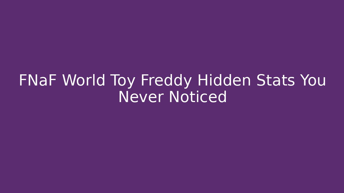 FNaF World Toy Freddy Hidden Stats You Never Noticed - Método de Aprovação
