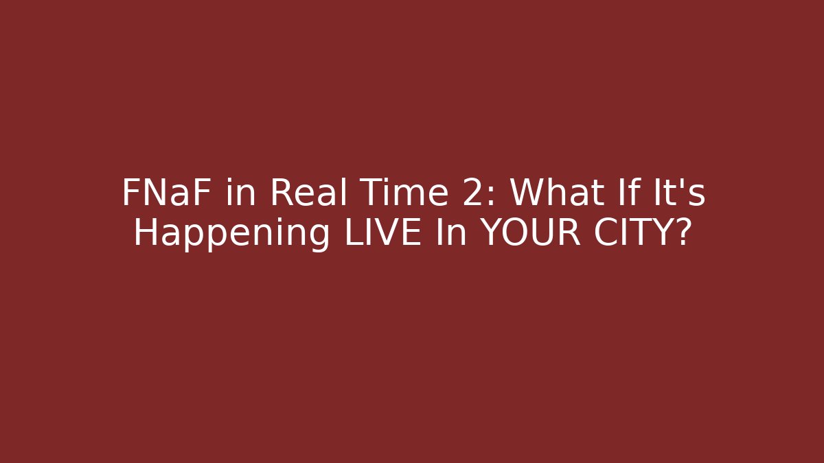 FNaF in Real Time 2: What If It’s Happening LIVE In YOUR CITY?