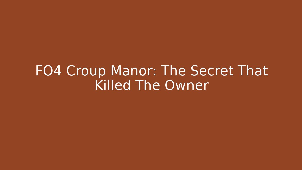 FO4 Croup Manor: The Secret That Killed The Owner