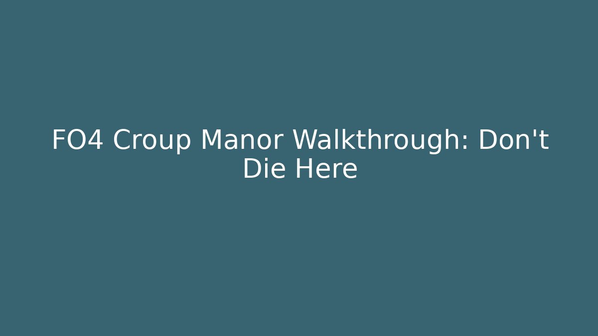 FO4 Croup Manor Walkthrough: Don't Die Here