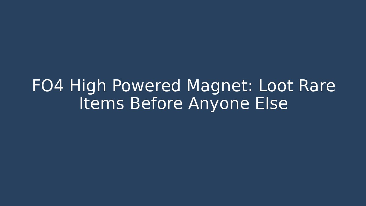 FO4 High Powered Magnet: Loot Rare Items Before Anyone Else