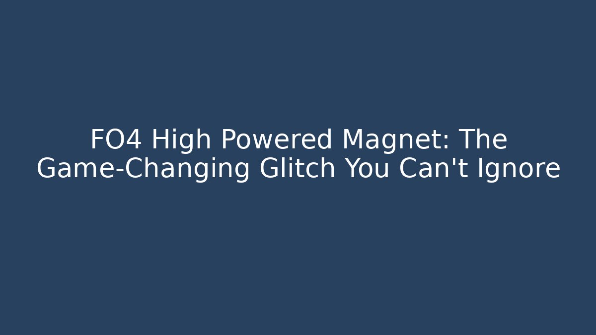 FO4 High Powered Magnet: The Game-Changing Glitch You Can't Ignore