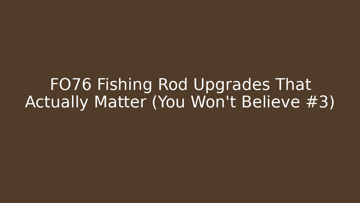 FO76 Fishing Rod Upgrades That Actually Matter (You Won't Believe #3)