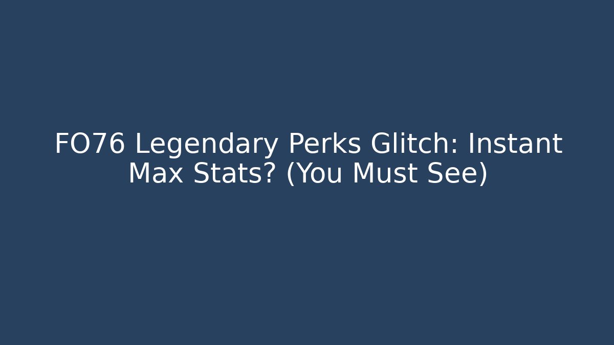 FO76 Legendary Perks Glitch: Instant Max Stats? (You Must See)