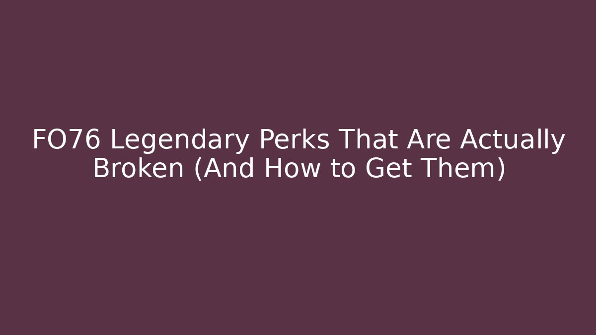 FO76 Legendary Perks That Are Actually Broken (And How to Get Them)