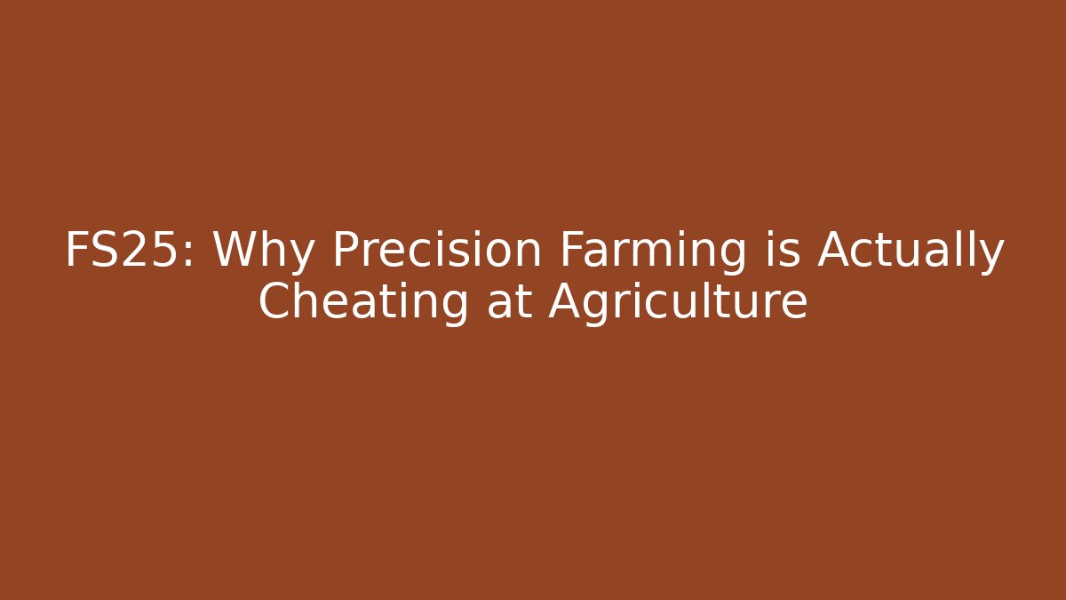 FS25: Why Precision Farming is Actually Cheating at Agriculture