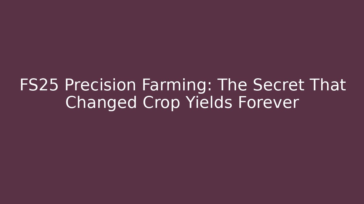 FS25 Precision Farming: The Secret That Changed Crop Yields Forever