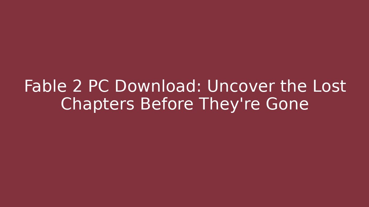 Fable 2 PC Download: Uncover the Lost Chapters Before They're Gone