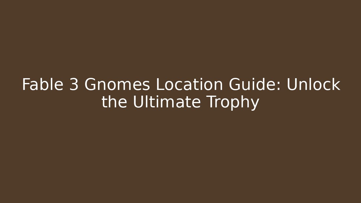 Fable 3 Gnomes Location Guide: Unlock the Ultimate Trophy