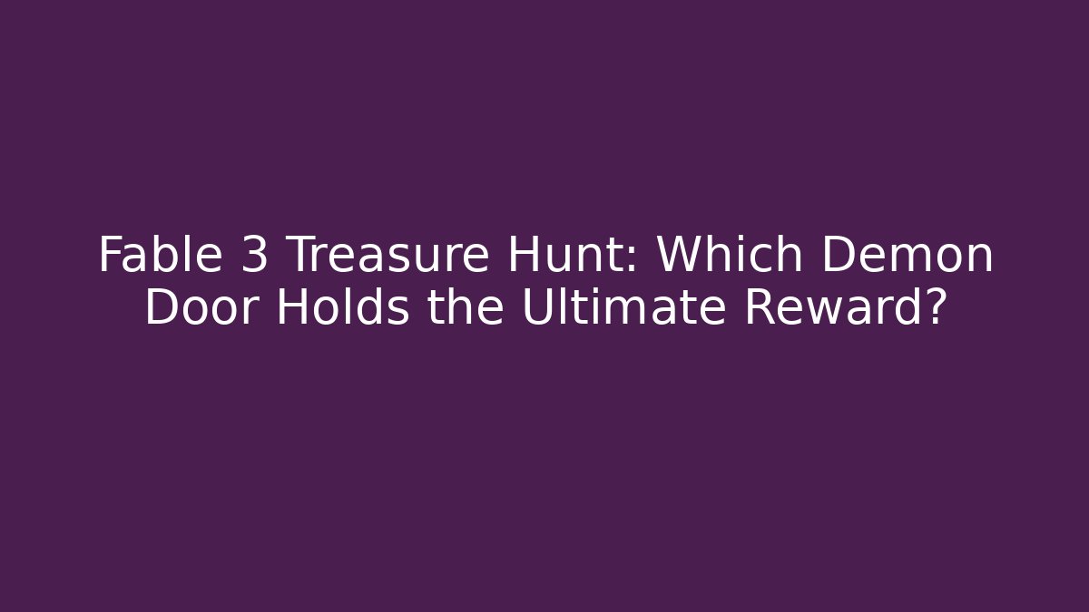 Fable 3 Treasure Hunt: Which Demon Door Holds the Ultimate Reward?